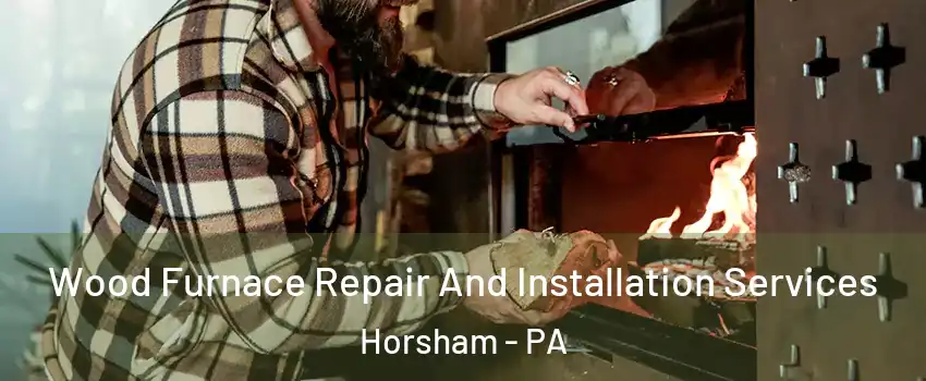  Wood Furnace Repair And Installation Services Horsham - PA